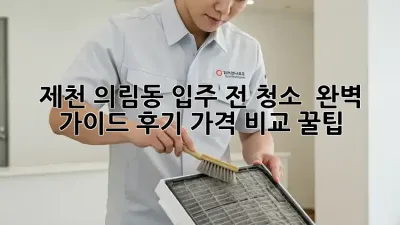 제천 의림동 입주 전 청소 ✨ 완벽 가이드: 후기, 가격 비교 꿀팁!