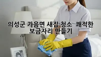 🏡 의성군 가음면 새집 청소, ✨ 쾌적한 보금자리 만들기!