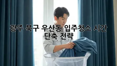 광주 북구 우산동 입주청소, 시간 단축 전략!